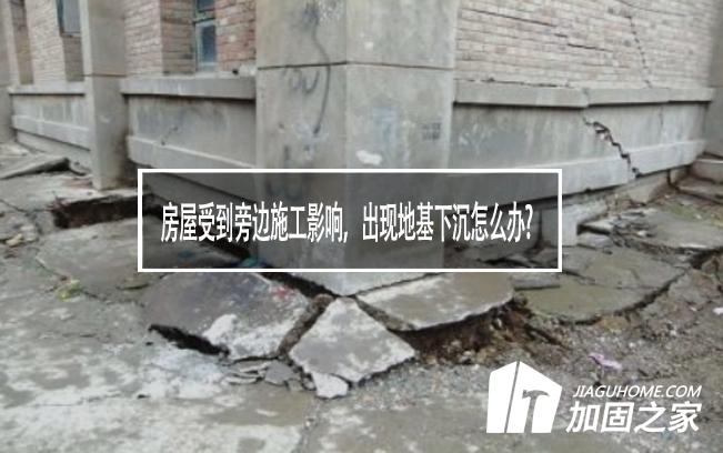 房屋受到旁邊施工影響，出現(xiàn)地基下沉怎么辦?